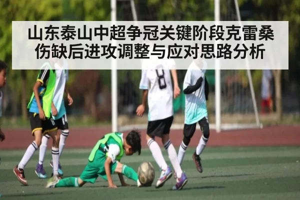 山东泰山中超争冠关键阶段克雷桑伤缺后进攻调整与应对思路分析